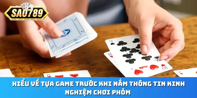 Hiểu về tựa game trước khi nắm thông tin kinh nghiệm chơi Phỏm
