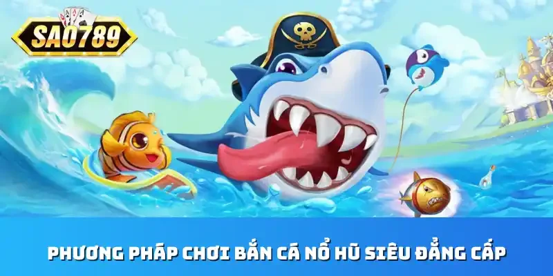 Phương pháp chơi bắn cá nổ hũ siêu đẳng cấp