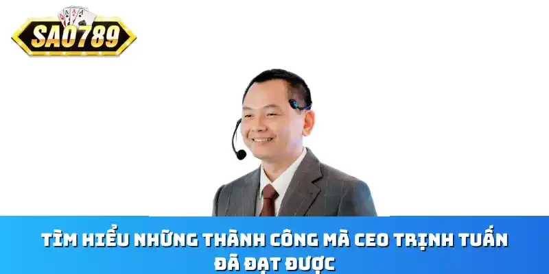 Tìm hiểu những thành công mà CEO Trịnh Tuấn đã đạt được